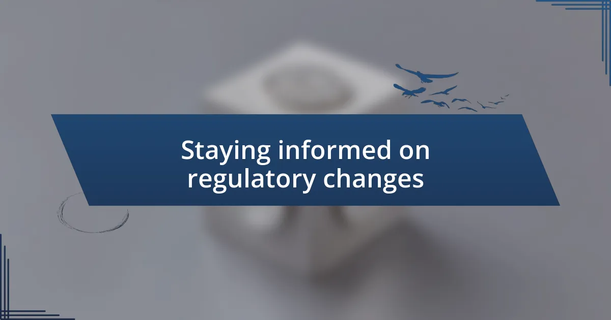 Staying informed on regulatory changes