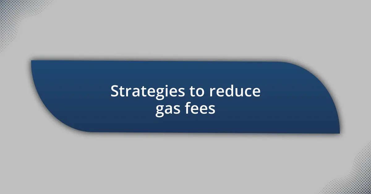 Strategies to reduce gas fees